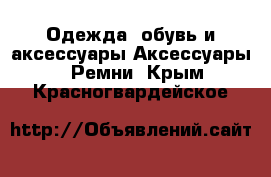 Одежда, обувь и аксессуары Аксессуары - Ремни. Крым,Красногвардейское